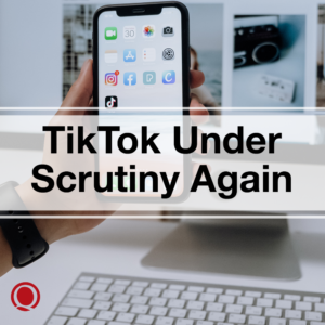 TikTok Under Scrutiny Again